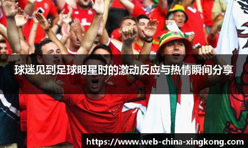 球迷见到足球明星时的激动反应与热情瞬间分享