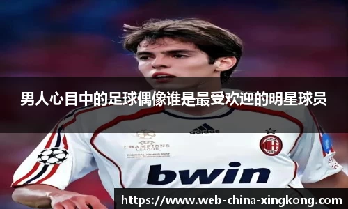 男人心目中的足球偶像谁是最受欢迎的明星球员