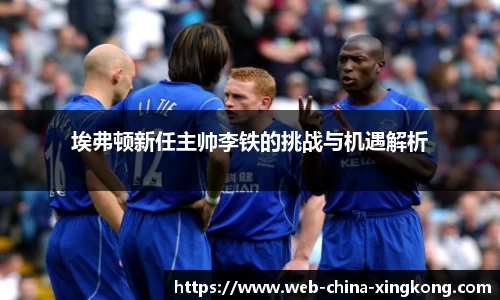 埃弗顿新任主帅李铁的挑战与机遇解析